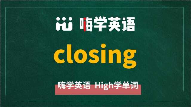 英语单词closing是什么意思,同根词有吗,同近义词有哪些,相关短语呢,可以怎么使用,你知道吗