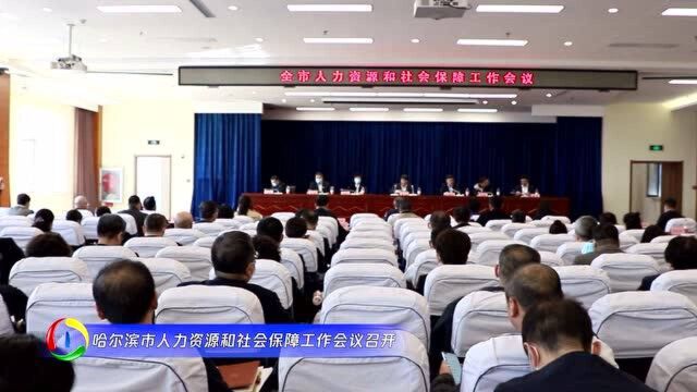 哈尔滨市人力资源和社会保障工作会议召开