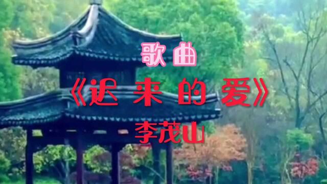 经典歌曲《迟来的爱》李茂山