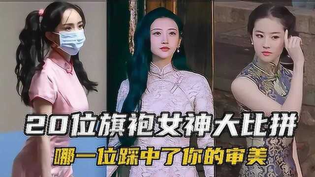 20位旗袍女神大比拼,是颜值还是韵味,哪一个踩中了你的审美