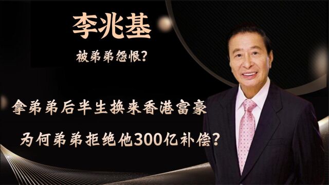 李兆基:香港新首富诞生!得益弟弟忍让,为何弟弟拒绝他300亿补偿?