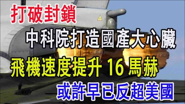 打破封锁,中科院打造国产大心脏,飞机速度提升16马赫,或许早已反超美国