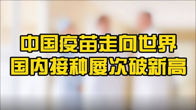 中国疫苗走向世界,国内接种剂次屡破新高,有的国家几乎重金难求