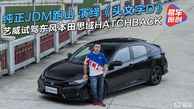 纯正JDM跑山演绎《头文字D》!艺威试驾东风本田思域HATCHBACK