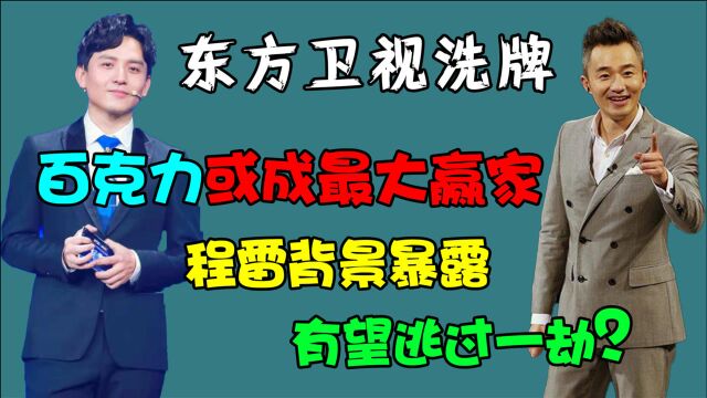 东方卫视洗牌,百克力或成最大赢家,程雷背景暴露有望逃过一劫?