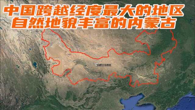 中国跨越经度最大的地区,自然地貌丰富的内蒙古,通过地图了解下