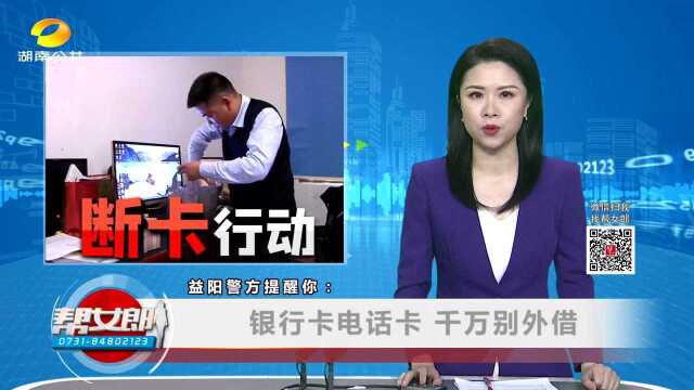 (“断卡”行动)益阳警方提醒你:银行卡电话卡 千万别外借