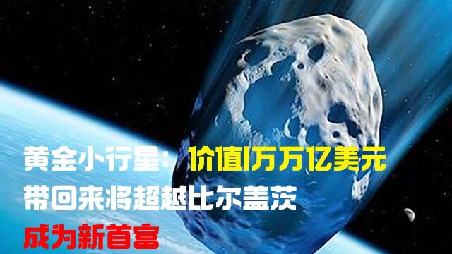 黄金小行星:价值1万万亿美元,带回来将超越比尔盖茨成为新首富!#“知识抢先知”征稿大赛#