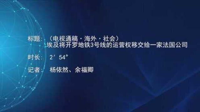 (电视通稿ⷦ𕷥䖂𗧤𞤼š)埃及将开罗地铁3号线的运营权移交给一家法国公司