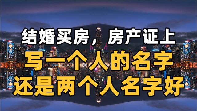 结婚买房,房产证是写一个人的名字好,还是2个人的名字好?