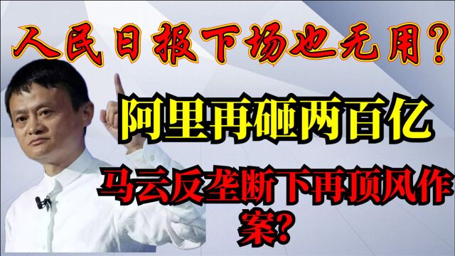 人民日报下场也无用?阿里再砸两百亿,马云反垄断下再顶风作案?