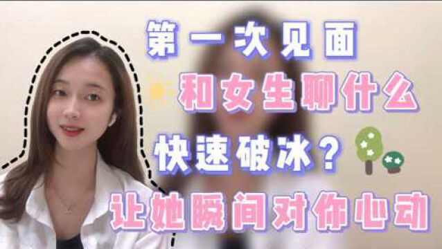 第一次见面和女生聊什么快速破冰,让她瞬间对你心动