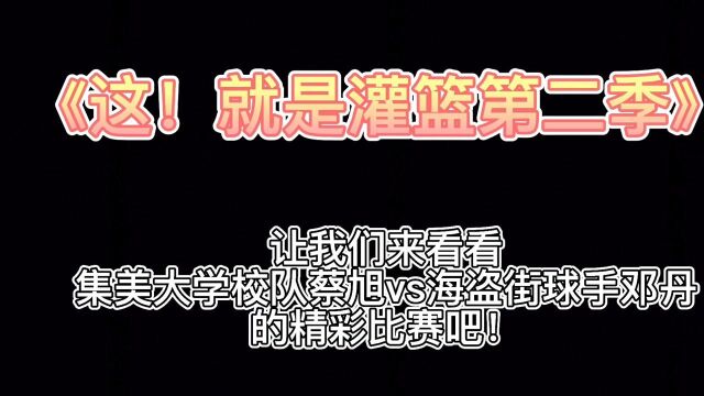 《这!就是灌篮》集美大学篮球队队长蔡旭vs,海盗街球手邓丹,精彩对决