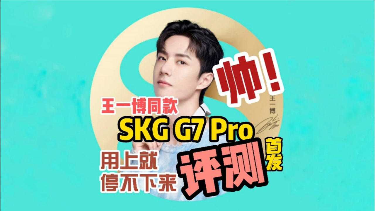 王一博同款SKG G7 Pro颈椎按摩仪首发评测:9D仿人手+双脉冲,双黑科技加持