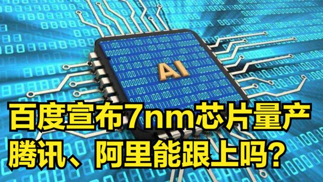 三大巨头竞争AI领域,百度宣布7nm芯片量产,腾讯阿里能跟上吗?