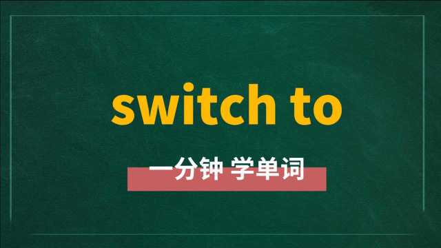 一分钟一词汇,短语switch to你知道它是什么意思吗