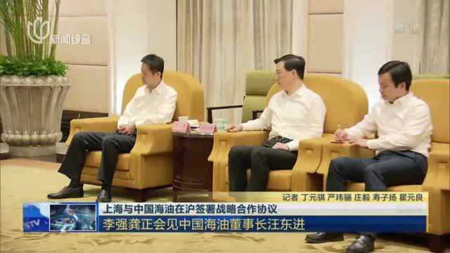 上海与中国海油在沪签署战略合作协议:李强龚正会见中国海油董事长汪东进