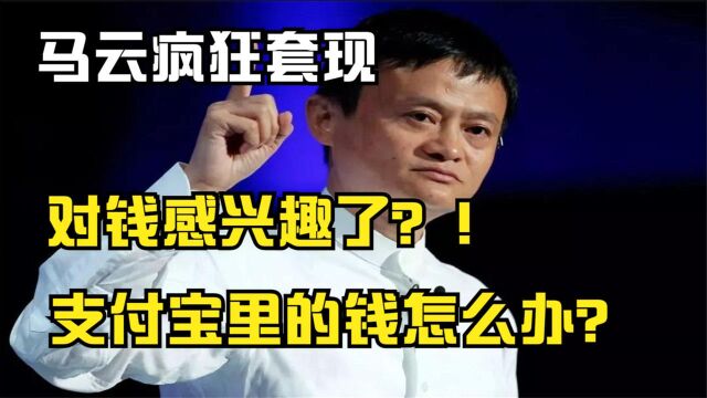 马云疯狂套现,对钱感兴趣了!支付宝的钱怎么办?