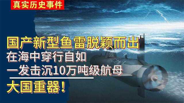 国产新型鱼雷脱颖而出,在海中穿行自如,一发可击沉10万吨级航母