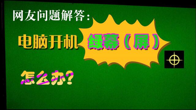 网友问题解答:up主我的电脑开机后绿幕(屏)怎么回事