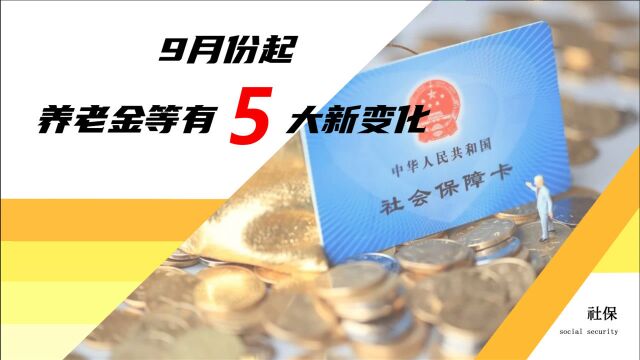 9月份,养老金、遗属抚恤等有5大变化,事关退休、在职和农民