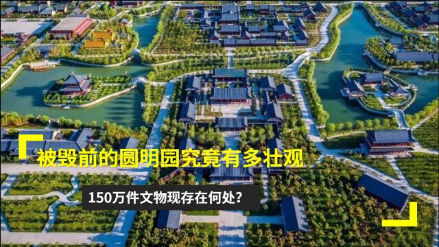 被毁前的圆明园究竟有多壮观?150万件文物现存在何处?