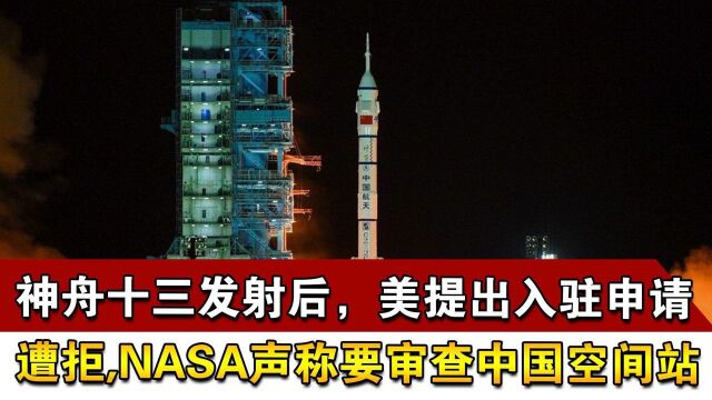 神舟十三发射后,美提出入驻申请遭拒,NASA声称要审查中国空间站