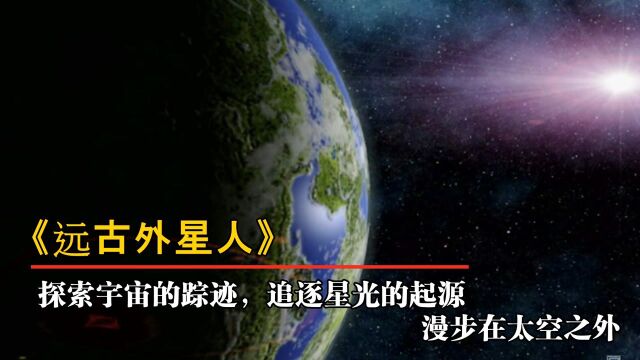 纪录片《远古外星人》,探索宇宙的踪迹,追逐星光的起源,漫步在太空之外