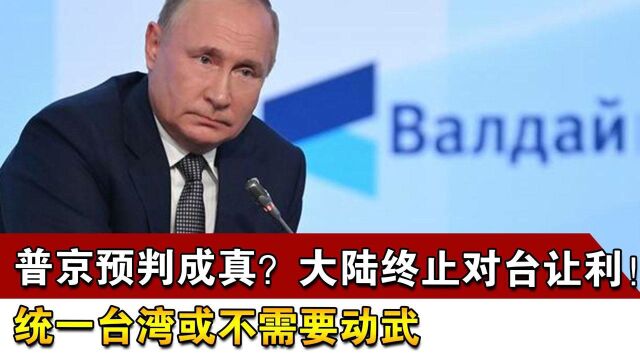 普京预判成真?大陆终止对台让利!统一台湾或不需要动武