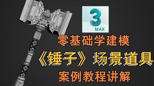 3DMax《锤子》场景道具案例建模(下)建模全程讲解教程【零基础学建模】