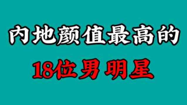 内地颜值最高的18位男明星排名,祖师爷上榜,靳东仅排第六