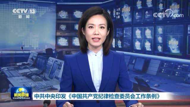 权威快报丨中共中央印发《中国共产党纪律检查委员会工作条例》