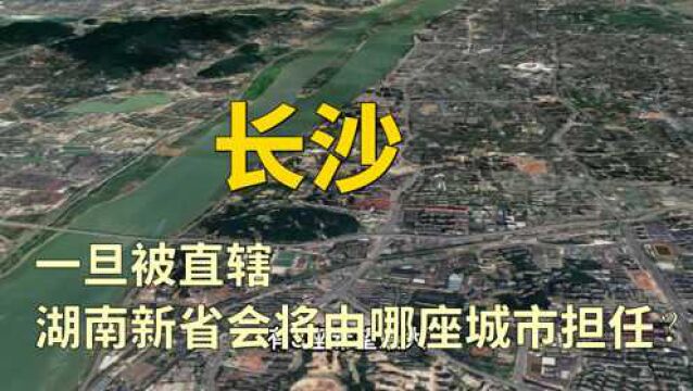 假如长沙被直辖,湖南新省会将由哪座城市担任?有3座希望最大