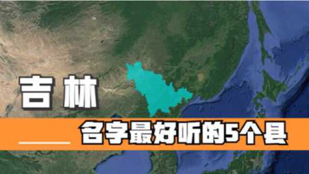 吉林名字最好听的5个县,好听又有深意,你知道它们的由来吗?