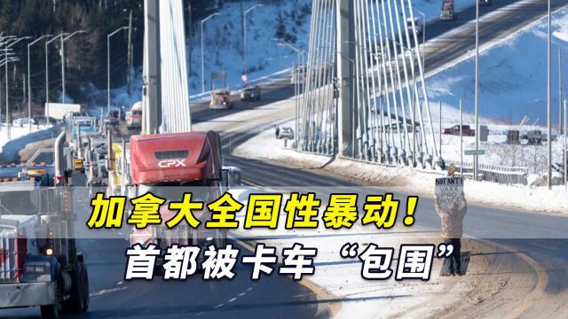 加拿大全国性暴动!首都已被卡车“包围”,警方却“无能为力”