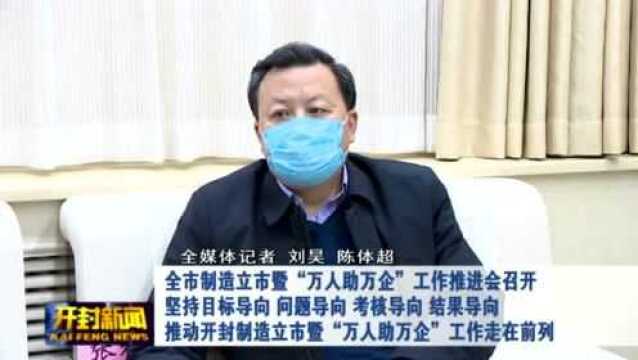 全市制造立市暨“万人助万企”工作推进会召开坚持目标导向 问题导向 考核导向 结果导向推动开封制造立市暨“万人助万企”工作走在前列