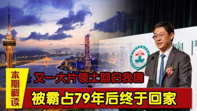 又一大片领土回归我国,有5个澳门这么大,被霸占79年后终于回家