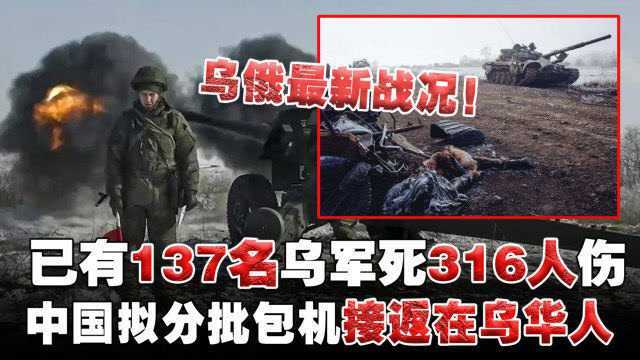 乌俄战争最新战况!已有137名乌军死316人伤,中国拟分批包机接返在乌华人