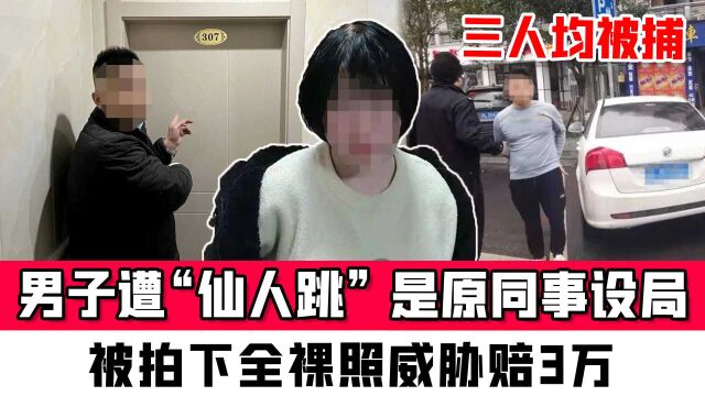 男子遭“仙人跳” 是原同事设局,被拍下全裸照威胁赔3万,三名嫌疑人均被捕