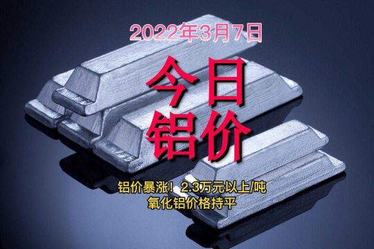 今日铝价暴涨,冲2.4万元每吨(2022年3月7日)