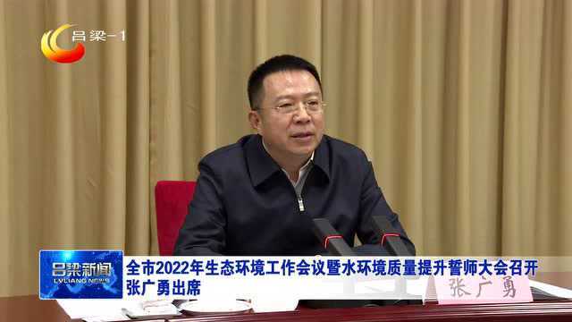 全市2022年生态环境工作会议暨水环境质量提升誓师大会召开 张广勇出席