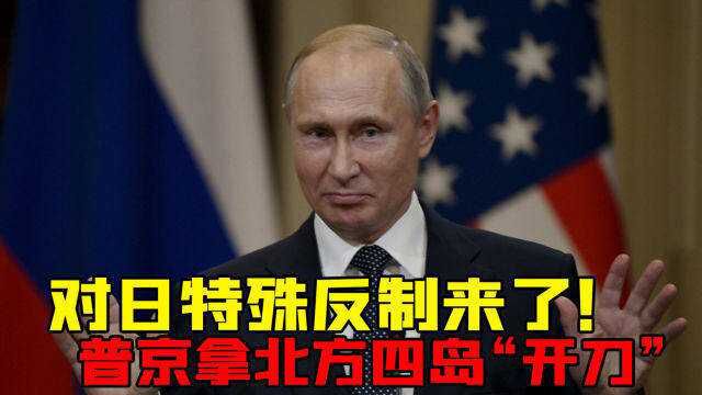 对日特殊反制来了!普京正式签署行政令,直接拿北方四岛“开刀”