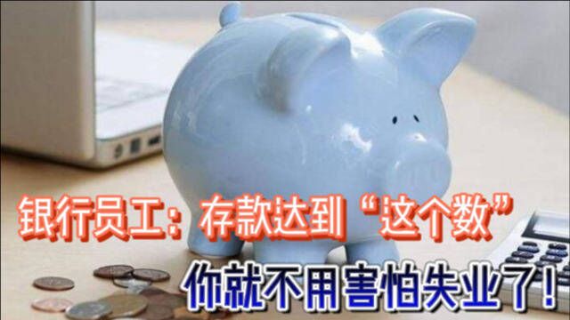 银行员工:存款达到“这个数”,你就不用害怕失业了!