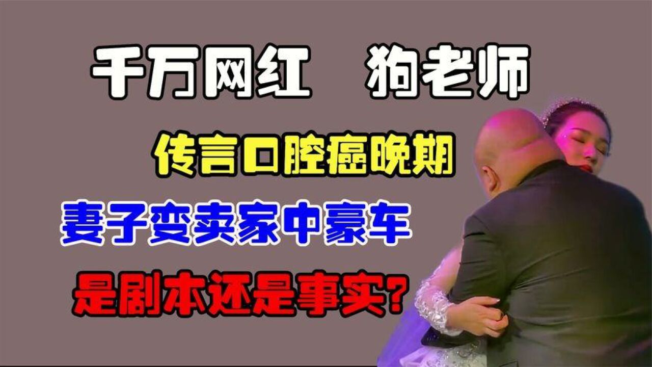 千万网红狗老师传言口腔癌晚期,妻子变卖家中豪车,是剧本还是事实