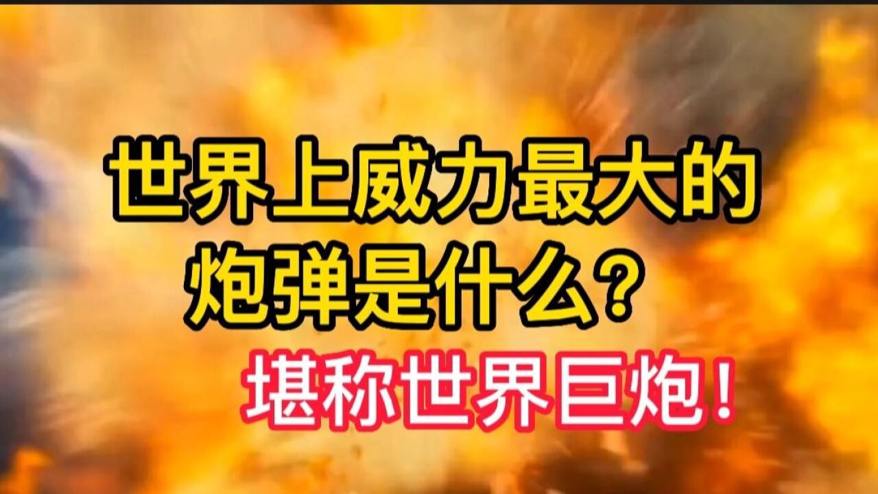 世界上威力最大的炮弹是什么?堪称世界巨炮!