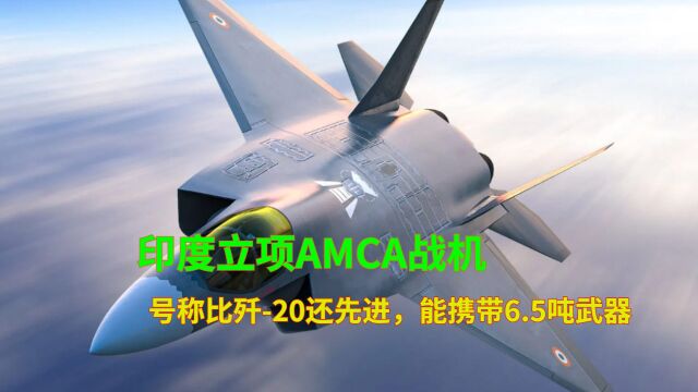 印度立项AMCA战机,号称比歼20还先进,能携带6.5吨武器