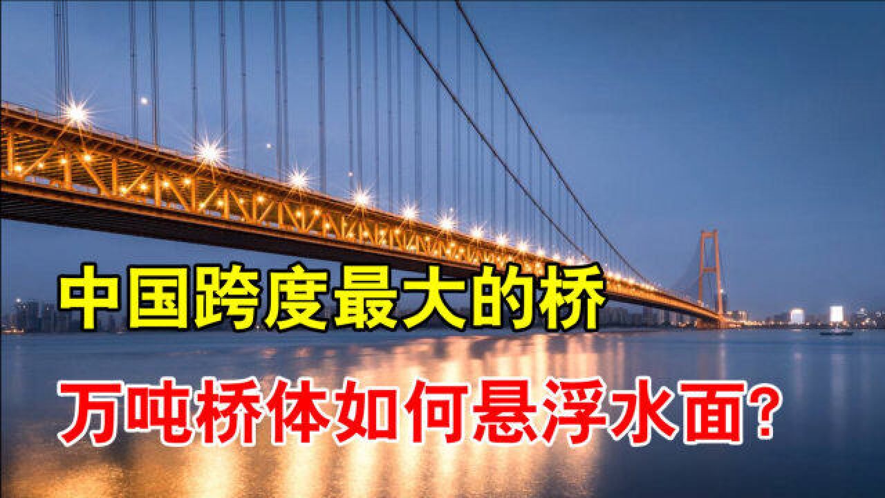 中国跨度最大的桥,跨江1700米不设桥墩,10万吨桥体怎么浮起来?