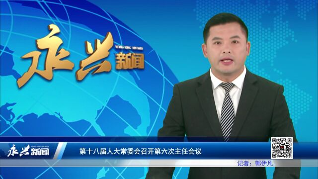 第十八届人大常委会召开第六次主任会议