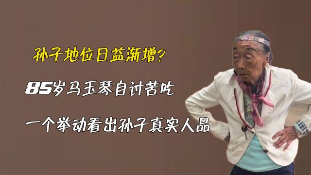 孙子地位日益渐增?85岁马玉琴自讨苦吃,一个举动看出孙子真实人品