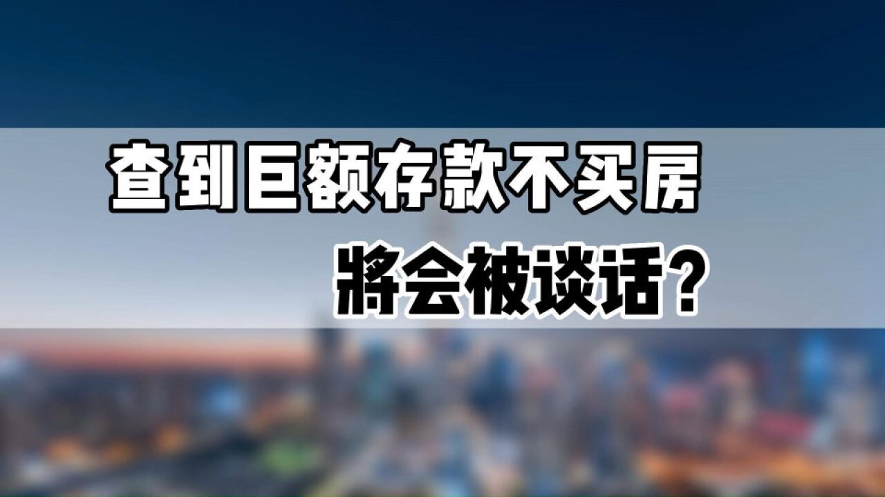 钱存银行不买房被“谈话”!这又是什么楼市新政?